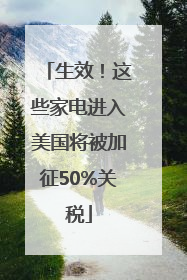 生效！这些家电进入美国将被加征50%关税