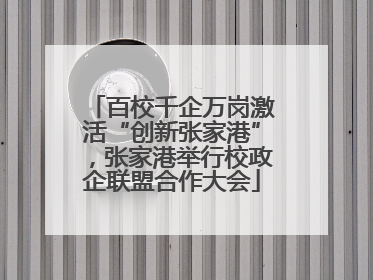百校千企万岗激活“创新张家港”，张家港举行校政企联盟合作大会