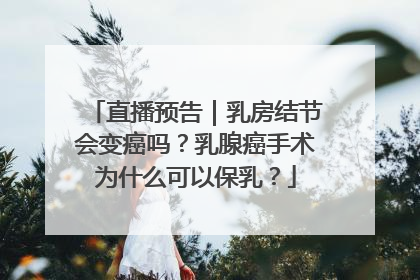 直播预告｜乳房结节会变癌吗？乳腺癌手术为什么可以保乳？