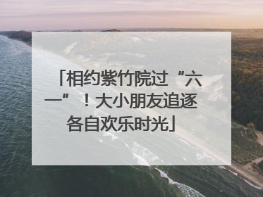相约紫竹院过“六一”！大小朋友追逐各自欢乐时光