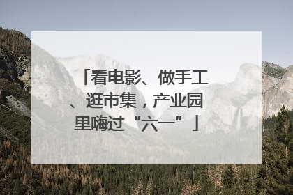 看电影、做手工、逛市集，产业园里嗨过“六一”