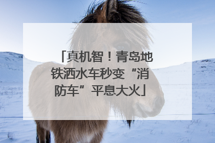 真机智！青岛地铁洒水车秒变“消防车”平息大火