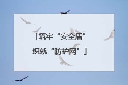 筑牢“安全盾” 织就“防护网”