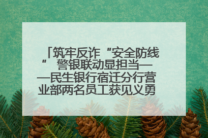 筑牢反诈“安全防线” 警银联动显担当——民生银行宿迁分行营业部两名员工获见义勇为基金会表彰