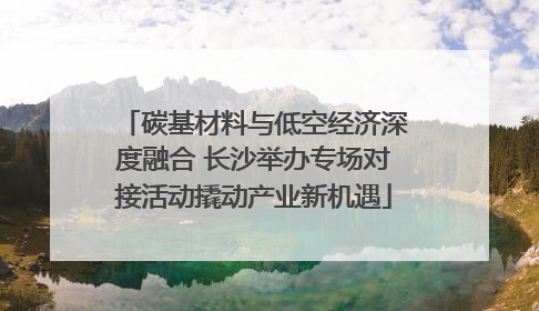 碳基材料与低空经济深度融合 长沙举办专场对接活动撬动产业新机遇