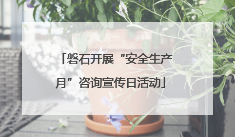 磐石开展“安全生产月”咨询宣传日活动