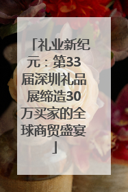 礼业新纪元：第33届深圳礼品展缔造30万买家的全球商贸盛宴