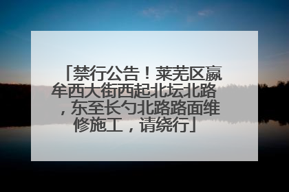 禁行公告！莱芜区嬴牟西大街西起北坛北路，东至长勺北路路面维修施工，请绕行