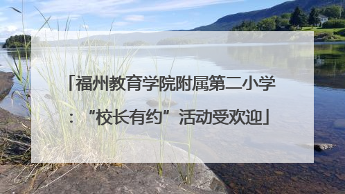福州教育学院附属第二小学：“校长有约”活动受欢迎