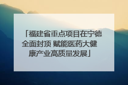 福建省重点项目在宁德全面封顶 赋能医药大健康产业高质量发展