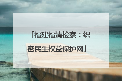 福建福清检察：织密民生权益保护网