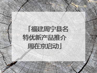 福建周宁县名特优新产品推介周在京启动