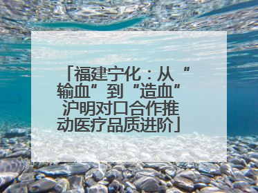 福建宁化：从“输血”到“造血” 沪明对口合作推动医疗品质进阶