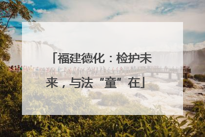 福建德化：检护未来，与法“童”在