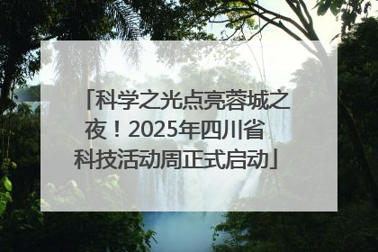 科学之光点亮蓉城之夜！2025年四川省科技活动周正式启动