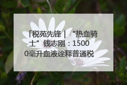 税苑先锋｜“热血骑士”钱志刚：15000毫升血液诠释普通税官的非凡承诺