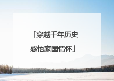 穿越千年历史 感悟家国情怀