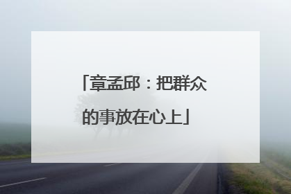 章孟邱：把群众的事放在心上