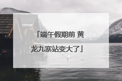 端午假期前 黄龙九寨站变大了