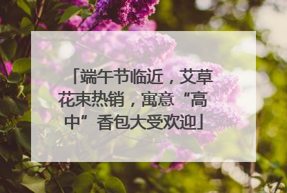 端午节临近，艾草花束热销，寓意“高中”香包大受欢迎