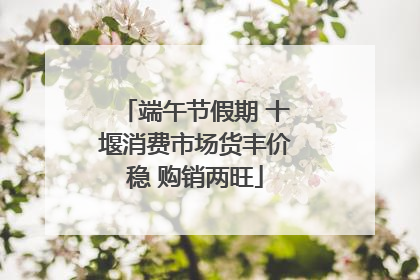端午节假期 十堰消费市场货丰价稳 购销两旺