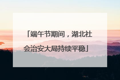 端午节期间，湖北社会治安大局持续平稳