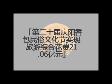 第二十届庆阳香包民俗文化节实现旅游综合花费21.06亿元