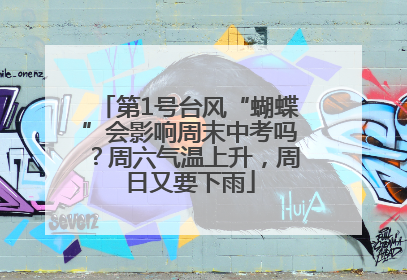 第1号台风“蝴蝶”会影响周末中考吗？周六气温上升，周日又要下雨