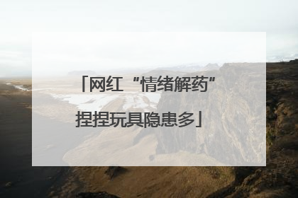 网红“情绪解药”捏捏玩具隐患多