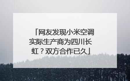 网友发现小米空调实际生产商为四川长虹？双方合作已久