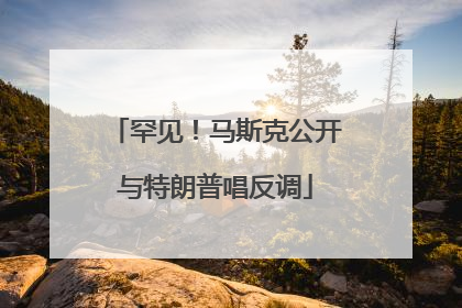罕见！马斯克公开与特朗普唱反调