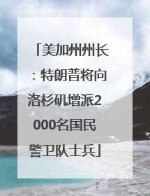 美加州州长：特朗普将向洛杉矶增派2000名国民警卫队士兵