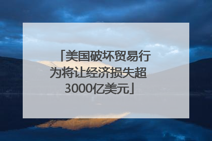 美国破坏贸易行为将让经济损失超3000亿美元
