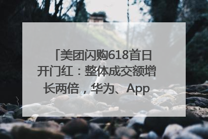 美团闪购618首日开门红：整体成交额增长两倍，华为、Apple、沃尔玛等近800个品牌翻倍增长