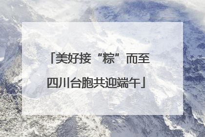 美好接“粽”而至 四川台胞共迎端午