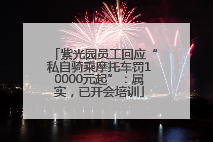 紫光园员工回应“私自骑乘摩托车罚10000元起”：属实，已开会培训