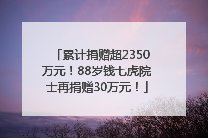 累计捐赠超2350万元！88岁钱七虎院士再捐赠30万元！