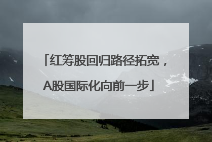 红筹股回归路径拓宽，A股国际化向前一步