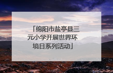 绵阳市盐亭县三元小学开展世界环境日系列活动