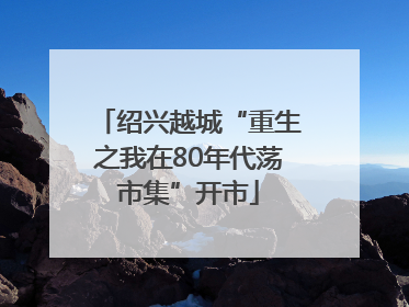 绍兴越城“重生之我在80年代荡市集”开市