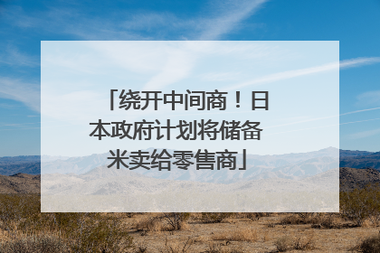 绕开中间商！日本政府计划将储备米卖给零售商