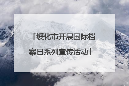 绥化市开展国际档案日系列宣传活动