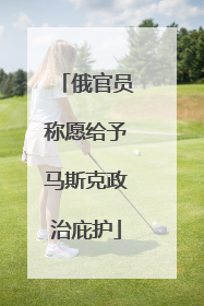 俄官员称愿给予马斯克政治庇护