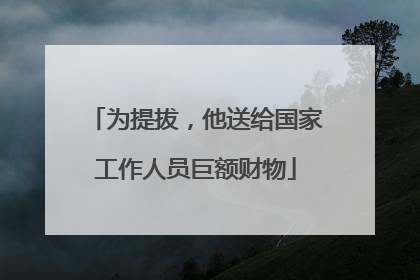 为提拔，他送给国家工作人员巨额财物