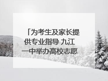 为考生及家长提供专业指导 九江一中举办高校志愿填报咨询会（组图｜视频）