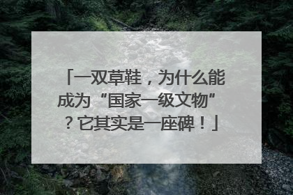 一双草鞋，为什么能成为“国家一级文物”？它其实是一座碑！