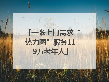 一张上门需求“热力图”服务119万老年人