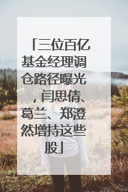 三位百亿基金经理调仓路径曝光，闫思倩、葛兰、郑澄然增持这些股