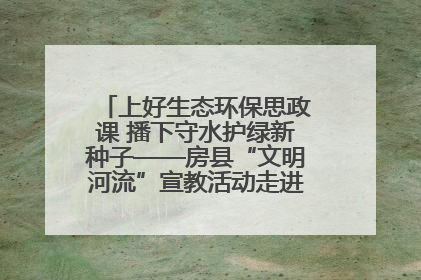 上好生态环保思政课 播下守水护绿新种子——房县“文明河流”宣教活动走进八一希望小学