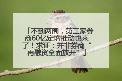 不到两周，第三家券商60亿定增推动也来了！求证：并非券商“再融资全面放开”